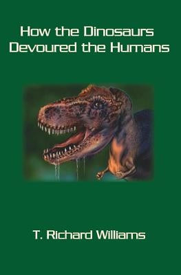 How the Dinosaurs Devoured the Humans by Williams, T. Richard