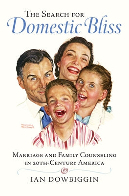 The Search for Domestic Bliss: Marriage and Family Counseling in 20th-Century America by Dowbiggin, Ian