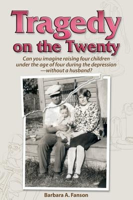 Tragedy on the Twenty: Can you imagine raising four children under four during the depression-without a husband? by Fanson, Barbara a.