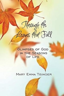 Through the Leaves That Fall: Glimpses of God in the Seasons of Life by Tisinger, Mary Emma
