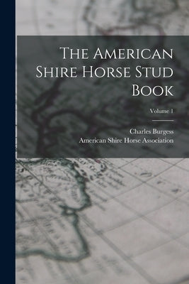 The American Shire Horse Stud Book; Volume 1 by Burgess, Charles