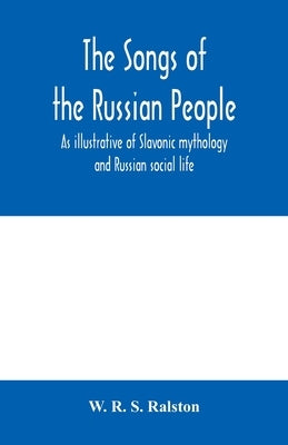 The songs of the Russian people, as illustrative of Slavonic mythology and Russian social life by R. S. Ralston, W.