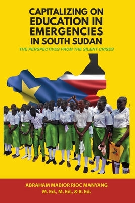 Capitalizing on Education in Emergencies in South Sudan by Manyang, Abraham Mabior Rioc