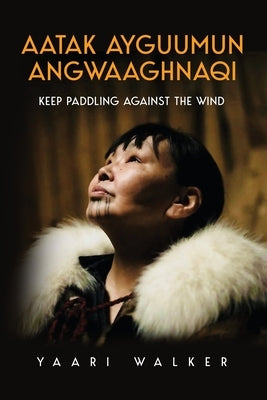 Aatak Ayguumun Angwaaghnaqi: Keep Paddling Against the Wind by Walker, Yaari