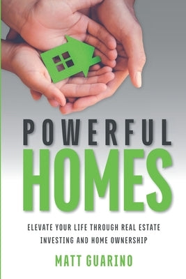 Powerful Homes: Elevate Your Life through Real Estate Investing and Home Ownership by Guarino, Matt