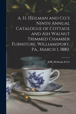 A. H. Heilman and Co.'s Ninth Annual Catalogue of Cottage and Ash Walnut Trimmed Chamber Furniture, Williamsport, Pa., March 1, 1880. by A. H. Heilman &. Co (Williamsport, Pa ).