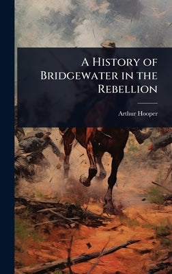 A History of Bridgewater in the Rebellion by Hooper, Arthur