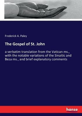 The Gospel of St. John: a verbatim translation from the Vatican ms., with the notable variations of the Sinaitic and Beza ms., and brief explanatory c by Paley, Frederick a.