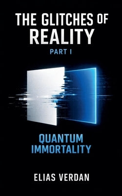 The Glitches of Reality, Part One: Quantum Immortality by Verdan, Elias