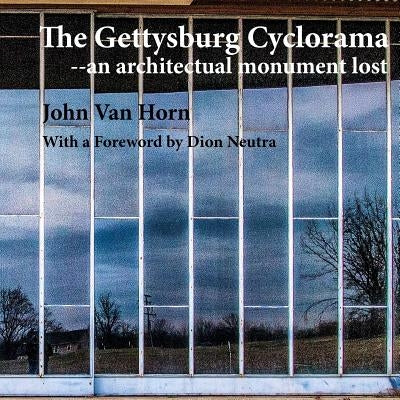 The Gettysburg Cyclorama: An Architectual Monument Lost by Van Horn, John