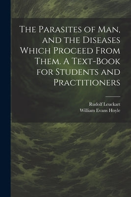 The Parasites of man, and the Diseases Which Proceed From Them. A Text-book for Students and Practitioners by Leuckart, Rudolf