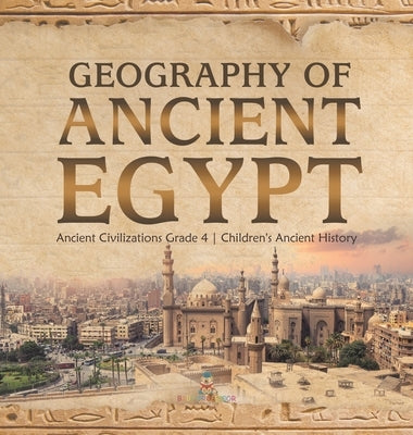 Geography of Ancient Egypt Ancient Civilizations Grade 4 Children's Ancient History by Baby Professor