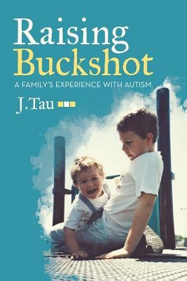 Raising Buckshot: A Family's Experience with Autism by Tau, J.