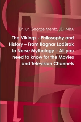 The Vikings - Philosophy and History - From Ragnar LodBrok to Norse Mythology - All you need to know for the Movies and Television Channels by Mentz, George