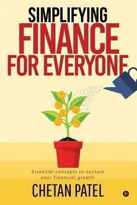 Simplifying Finance for Everyone: Essential Concepts To Nurture Your Financial Growth by Chetan Patel