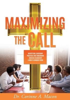 Maximizing the Call: Identifying Leadership Practices that Undermine Success in Ministry & How to Conquer Them by Macon, Corinne A.