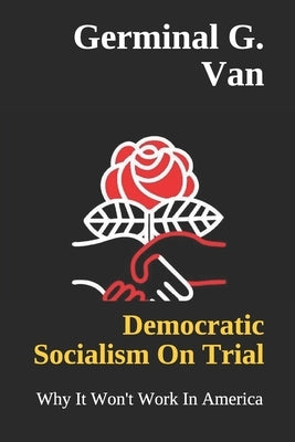 Democratic Socialism On Trial: Why It Won't Work In America by Van, Germinal G.