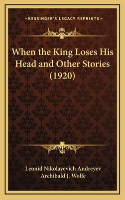 When the King Loses His Head and Other Stories (1920) by Andreyev, Leonid Nikolayevich