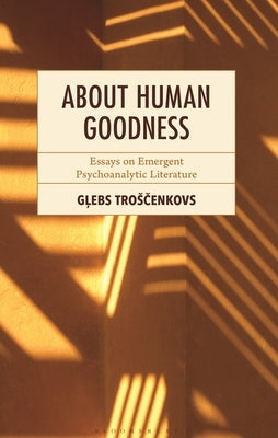 About Human Goodness: Essays on Emergent Psychoanalytic Literature by Troscenkovs, Glebs