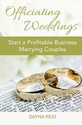 Officiating Weddings: Start a Profitable Business Marrying Couples by Reid, Dayna