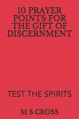10 Prayer Points for the Gift of Discernment: Test the Spirits by Cross, M. S.