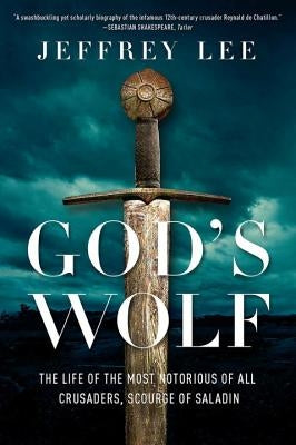 God's Wolf: The Life of the Most Notorious of All Crusaders, Scourge of Saladin by Lee, Jeffrey