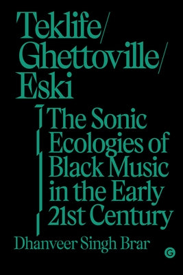 Teklife, Ghettoville, Eski: The Sonic Ecologies of Black Music in the Early 21st Century by Brar, Dhanveer Singh