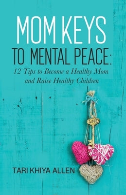 Mom Keys to Mental Peace: 12 Tips to Become a Healthy Mom and Raise Healthy Children by Allen, Tari Khiya