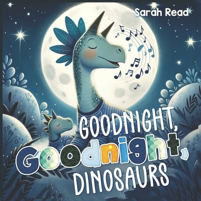 Goodnight, Goodnight, Dinosaurs: Children's Picture Book, Bedtime Story For Babies, Nursery Rhyme by Read, Sarah