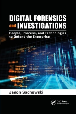 Digital Forensics and Investigations: People, Process, and Technologies to Defend the Enterprise by Sachowski, Jason