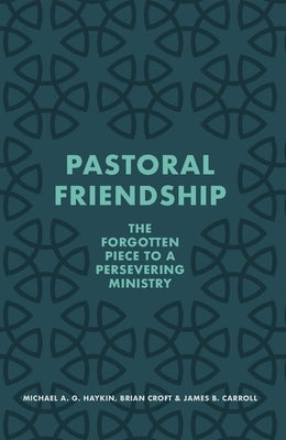 Pastoral Friendship: The Forgotten Piece in a Persevering Ministry by Haykin, Michael A. G.