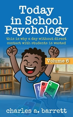 Today in School Psychology, Volume 6: This is Why A Day Without Direct Contact With Students is Wasted by Barrett, Charles Alexis