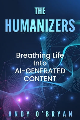 The Humanizers: Breathing Life Into AI-Generated Content by Dunn, Declan