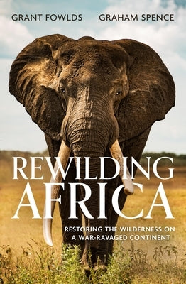 Rewilding Africa: Restoring the Wilderness on a War-Ravaged Continent by Fowlds, Grant
