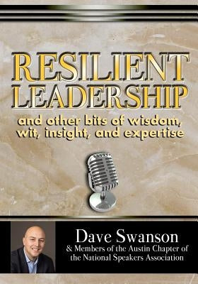 Resilient Leadership and other bits of wisdom, wit, insight, and expertise by Swanson, Dave