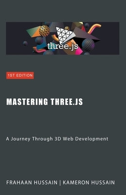 Mastering Three.js: A Journey Through 3D Web Development by Hussain, Kameron