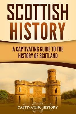 Scottish History: A Captivating Guide to the History of Scotland by History, Captivating