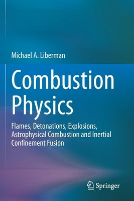 Combustion Physics: Flames, Detonations, Explosions, Astrophysical Combustion and Inertial Confinement Fusion by Liberman, Michael A.
