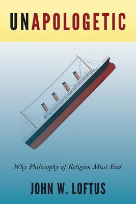 Unapologetic: Why Philosophy of Religion Must End by Loftus, John W.