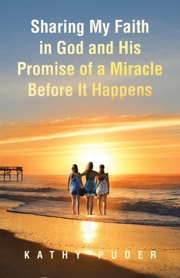 Sharing My Faith in God and His Promise of a Miracle Before It Happens by Puder, Kathy