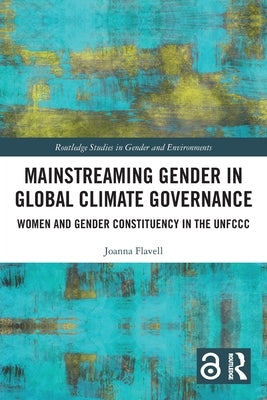 Mainstreaming Gender in Global Climate Governance: Women and Gender Constituency in the UNFCCC by Flavell, Joanna