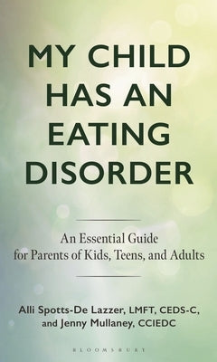 My Child Has an Eating Disorder: An Essential Guide for Parents of Kids, Teens, and Adults by Lazzer, Alli Spotts-de