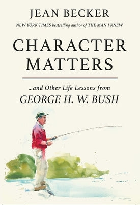 Character Matters: And Other Life Lessons from George H. W. Bush by Becker, Jean