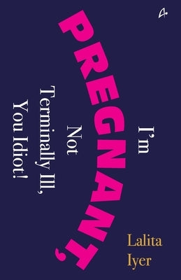 I Am Pregnant, Not Terminally Ill You Idiot! (English) by Lalita Iyer