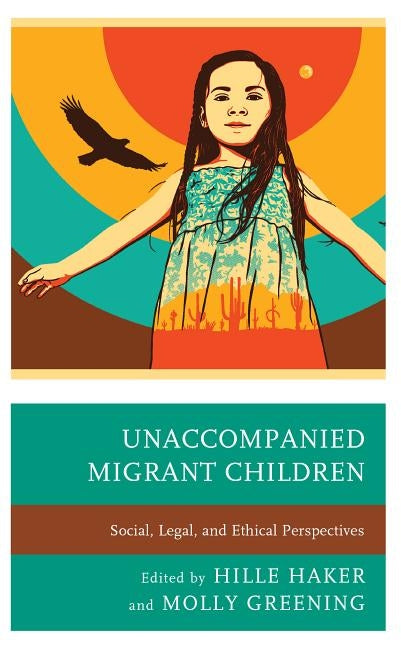 Unaccompanied Migrant Children: Social, Legal, and Ethical Perspectives by Haker, Hille