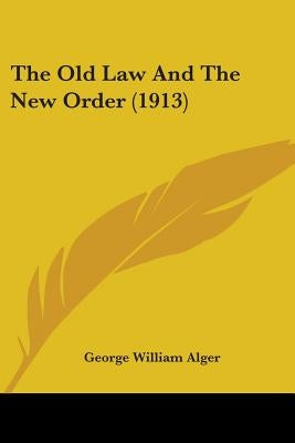 The Old Law And The New Order (1913) by Alger, George William
