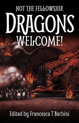 Not The Fellowship. Dragons Welcome! by Barbini, Francesca T.