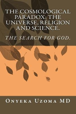 The Cosmological Paradox: The Universe, Religion and Science. by Uzoma, Onyeka I.