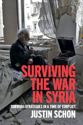 Surviving the War in Syria: Survival Strategies in a Time of Conflict by Schon, Justin