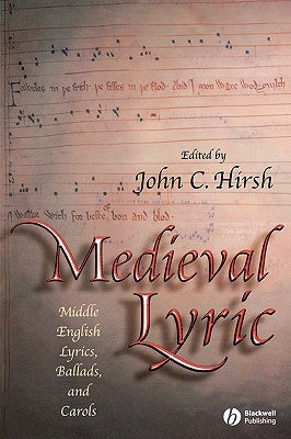Medieval Lyric: Middle English Lyrics, Ballads, and Carols by Hirsh, John C.